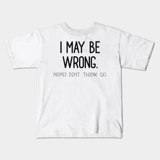 I May Be Wrong , Nope Dint Think So. Kids T-Shirt